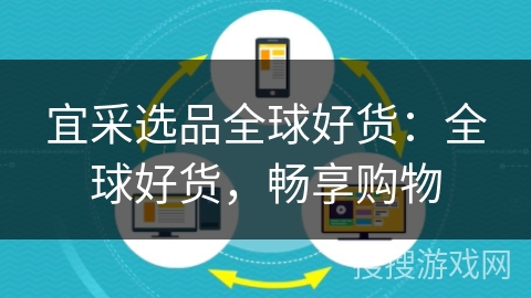 宜采选品全球好货：全球好货，畅享购物