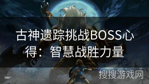 古神遗踪挑战BOSS心得：智慧战胜力量