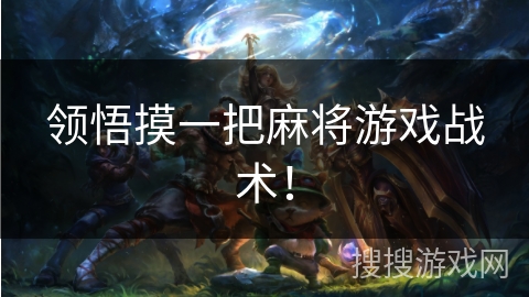 领悟摸一把麻将游戏战术! 领悟摸一把麻将游戏战术!