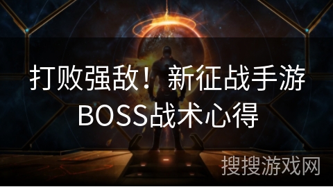 打败强敌!新征战手游BOSS战术心得 打败强敌!新征战手游BOSS战术心得