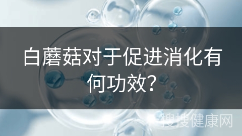 白蘑菇对于促进消化有何功效？