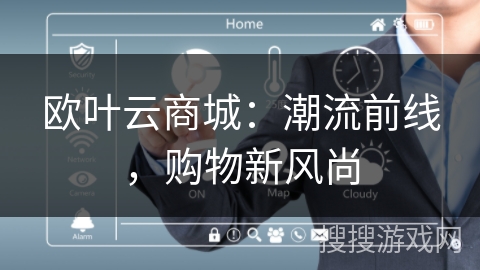 欧叶云商城:潮流前线,购物新风尚 欧叶云商城:潮流前线,购物新风尚