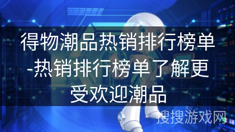 得物潮品热销排行榜单-热销排行榜单了解更受欢迎潮品