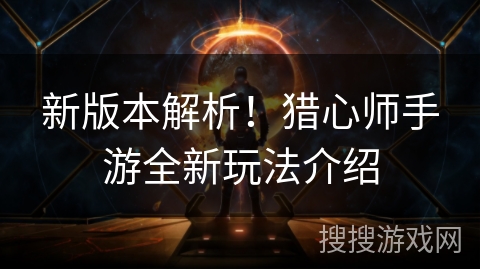 新版本解析!猎心师手游全新玩法介绍 新版本解析!猎心师手游全新玩法介绍