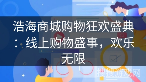 浩海商城购物狂欢盛典:线上购物盛事,欢乐无限 浩海商城购物狂欢盛典:线上购物盛事,欢乐无限