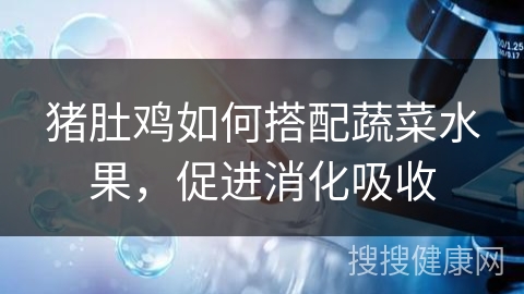 猪肚鸡如何搭配蔬菜水果，促进消化吸收