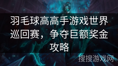 羽毛球高高手游戏世界巡回赛,争夺巨额奖金攻略 羽毛球高高手游戏世界巡回赛,争夺巨额奖金攻略
