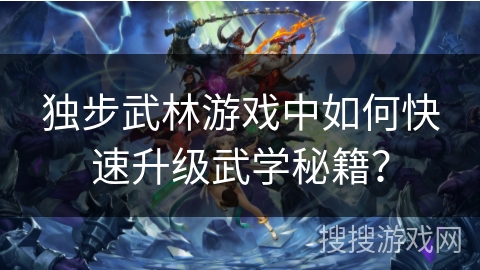 独步武林游戏中如何快速升级武学秘籍? 独步武林游戏中如何快速升级武学秘籍?