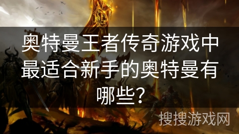 奥特曼王者传奇游戏中最适合新手的奥特曼有哪些？