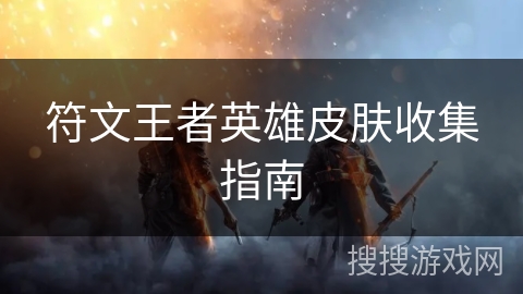 符文王者英雄皮肤收集指南 符文王者英雄皮肤收集指南