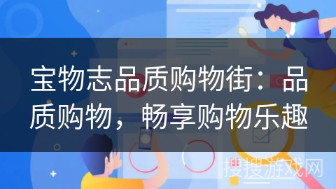 宝物志品质购物街:品质购物,畅享购物乐趣 宝物志品质购物街:品质购物,畅享购物乐趣