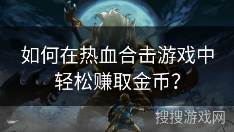 如何在热血合击游戏中轻松赚取金币? 如何在热血合击游戏中轻松赚取金币?