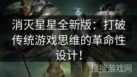 消灭星星全新版:打破传统游戏思维的革命性设计!