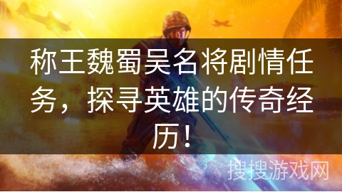 称王魏蜀吴名将剧情任务,探寻英雄的传奇经历! 称王魏蜀吴名将剧情任务,探寻英雄的传奇经历!