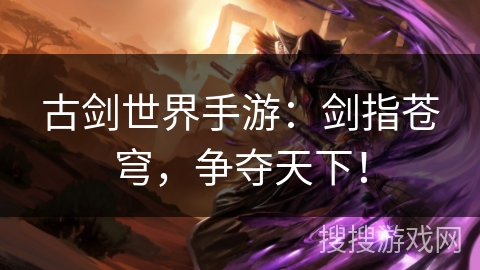 古剑世界手游:剑指苍穹,争夺天下! 古剑世界手游:剑指苍穹,争夺天下!