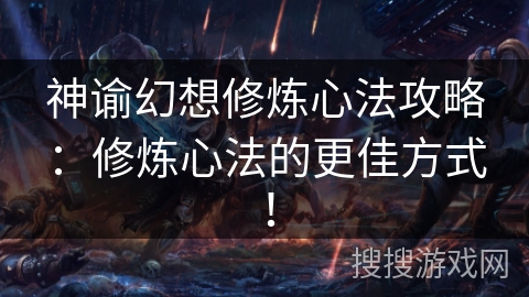 神谕幻想修炼心法攻略:修炼心法的更佳方式! 神谕幻想修炼心法攻略:修炼心法的更佳方式!