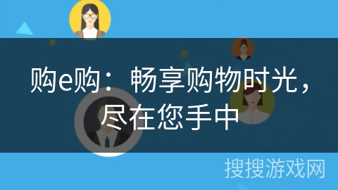 购e购:畅享购物时光,尽在您手中 购e购:畅享购物时光,尽在您手中