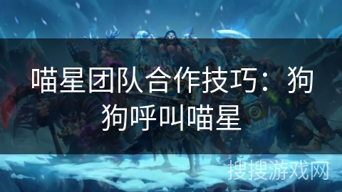 喵星团队合作技巧:狗狗呼叫喵星 喵星团队合作技巧:狗狗呼叫喵星
