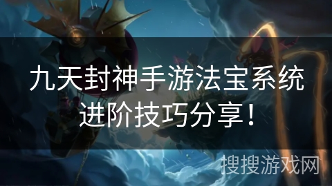 九天封神手游法宝系统进阶技巧分享！