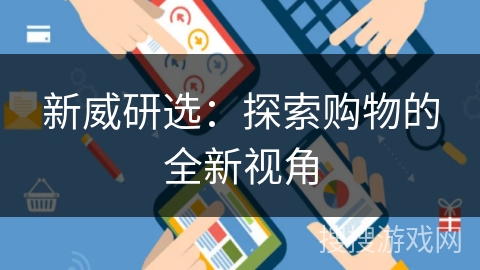 新威研选:探索购物的全新视角 新威研选:探索购物的全新视角