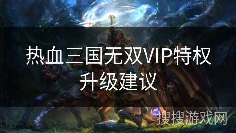 热血三国无双VIP特权升级建议