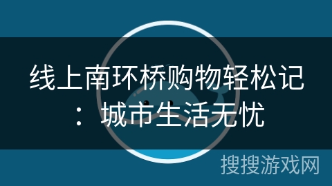 线上南环桥购物轻松记:城市生活无忧 线上南环桥购物轻松记:城市生活无忧