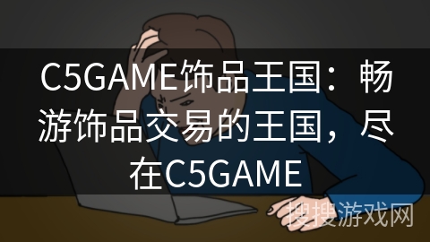 C5GAME饰品王国:畅游饰品交易的王国,尽在C5GAME C5GAME饰品王国:畅游饰品交易的王国,尽在C5GAME