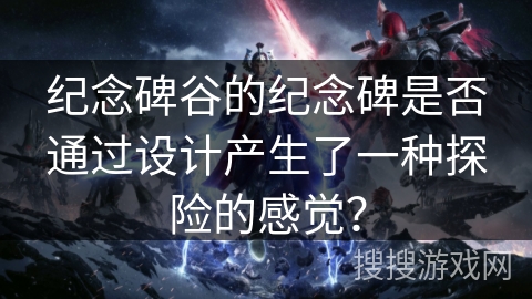 纪念碑谷的纪念碑是否通过设计产生了一种探险的感觉？
