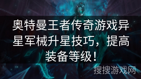 奥特曼王者传奇游戏异星军械升星技巧，提高装备等级！
