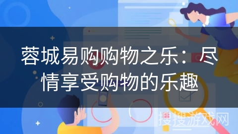 蓉城易购购物之乐:尽情享受购物的乐趣 蓉城易购购物之乐:尽情享受购物的乐趣