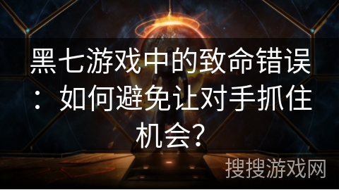 黑七游戏中的致命错误：如何避免让对手抓住机会？