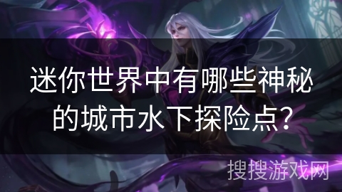 迷你世界中有哪些神秘的城市水下探险点? 迷你世界中有哪些神秘的城市水下探险点?