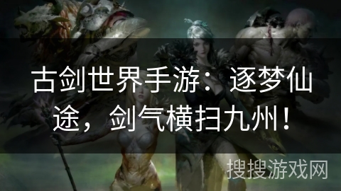 古剑世界手游:逐梦仙途,剑气横扫九州! 古剑世界手游:逐梦仙途,剑气横扫九州!