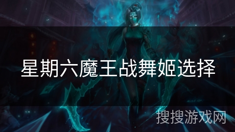 星期六魔王战舞姬选择 星期六魔王战舞姬选择