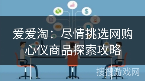爱爱淘:尽情挑选网购心仪商品探索攻略 爱爱淘:尽情挑选网购心仪商品探索攻略