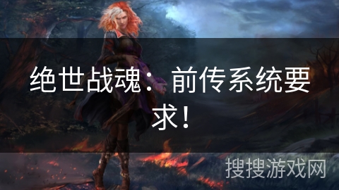 绝世战魂:前传系统要求! 绝世战魂:前传系统要求!