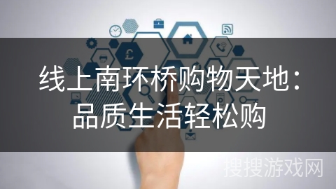 线上南环桥购物天地:品质生活轻松购 线上南环桥购物天地:品质生活轻松购