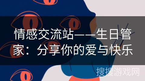 情感交流站——生日管家:分享你的爱与快乐 情感交流站——生日管家:分享你的爱与快乐