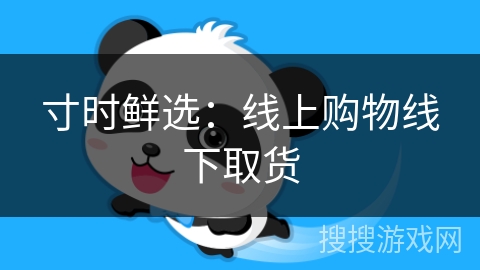 寸时鲜选:线上购物线下取货 寸时鲜选:线上购物线下取货