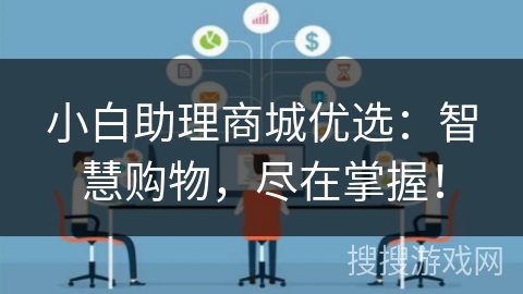 小白助理商城优选:智慧购物,尽在掌握! 小白助理商城优选:智慧购物,尽在掌握!