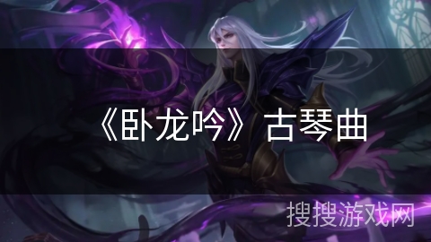 《卧龙吟》古琴曲 《卧龙吟》古琴曲