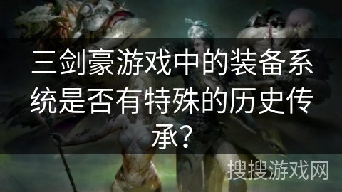 三剑豪游戏中的装备系统是否有特殊的历史传承?