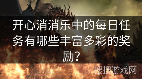 开心消消乐中的每日任务有哪些丰富多彩的奖励?