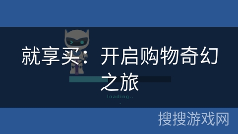 就享买:开启购物奇幻之旅 就享买:开启购物奇幻之旅