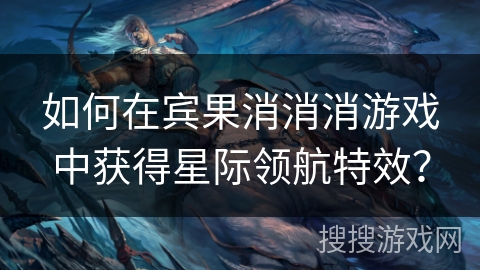 如何在宾果消消消游戏中获得星际领航特效?