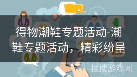 得物潮鞋专题活动-潮鞋专题活动,精彩纷呈 得物潮鞋专题活动-潮鞋专题活动,精彩纷呈