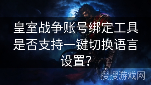 皇室战争账号绑定工具是否支持一键切换语言设置?