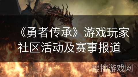 《勇者传承》游戏玩家社区活动及赛事报道 《勇者传承》游戏玩家社区活动及赛事报道