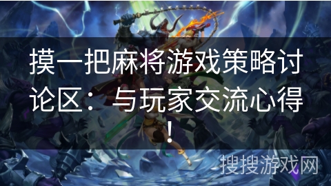 摸一把麻将游戏策略讨论区:与玩家交流心得! 摸一把麻将游戏策略讨论区:与玩家交流心得!