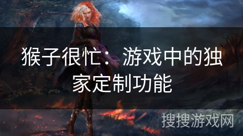 猴子很忙:游戏中的独家定制功能 猴子很忙:游戏中的独家定制功能